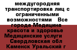 междугородняя транспортировка лиц с ограниченными возможностями - Все города Медицина, красота и здоровье » Медицинские услуги   . Свердловская обл.,Каменск-Уральский г.